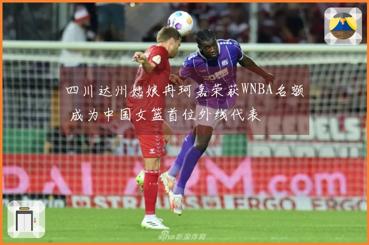 四川达州姑娘冉珂嘉荣获WNBA名额 成为中国女篮首位外线代表