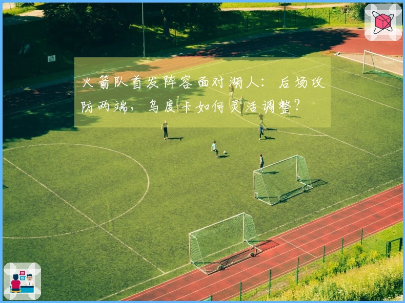 火箭队首发阵容面对湖人：后场攻防两端，乌度卡如何灵活调整？