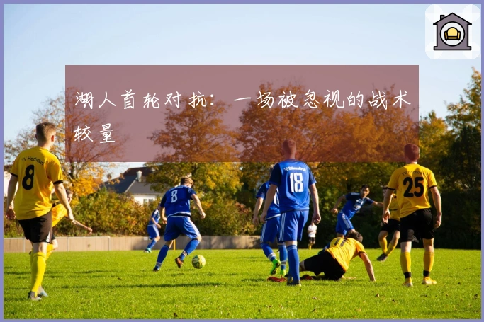 湖人首轮对抗：一场被忽视的战术较量
