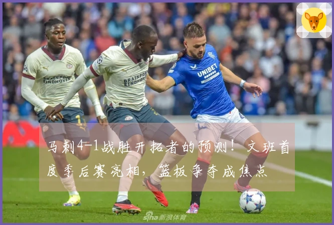 马刺4-1战胜开拓者的预测！文班首度季后赛亮相，篮板争夺成焦点