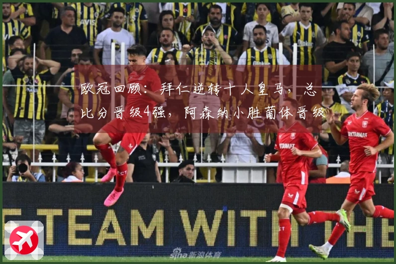欧冠回顾：拜仁逆转十人皇马，总比分晋级4强，阿森纳小胜葡体晋级