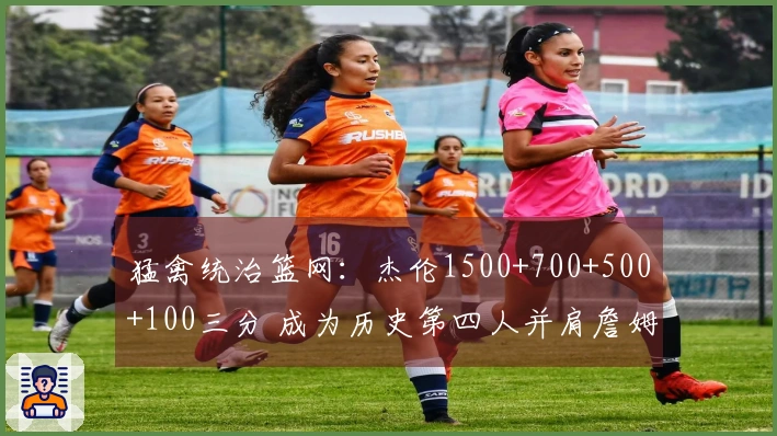 猛禽统治篮网：杰伦1500+700+500+100三分 成为历史第四人并肩詹姆斯