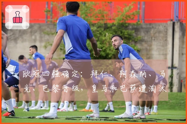 欧冠四强确定：拜仁、阿森纳、马竞、巴黎晋级，皇马和巴萨遭淘汰