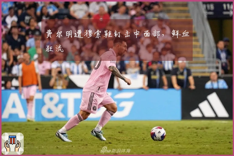 费尔明遭穆索鞋钉击中面部，鲜血狂流