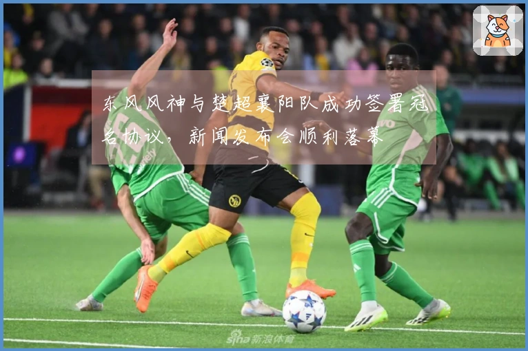 东风风神与楚超襄阳队成功签署冠名协议，新闻发布会顺利落幕