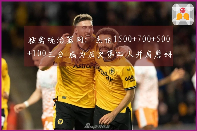 猛禽统治篮网：杰伦1500+700+500+100三分 成为历史第四人并肩詹姆斯