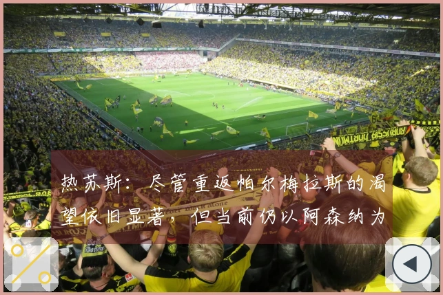 热苏斯：尽管重返帕尔梅拉斯的渴望依旧显著，但当前仍以阿森纳为首要选择