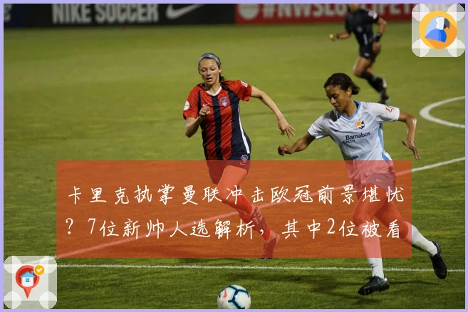 卡里克执掌曼联冲击欧冠前景堪忧？7位新帅人选解析，其中2位被看好，3位则饱受质疑