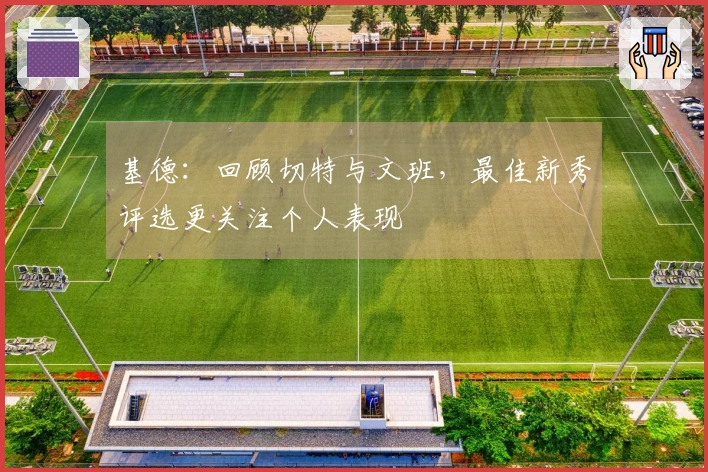 基德：回顾切特与文班，最佳新秀评选更关注个人表现