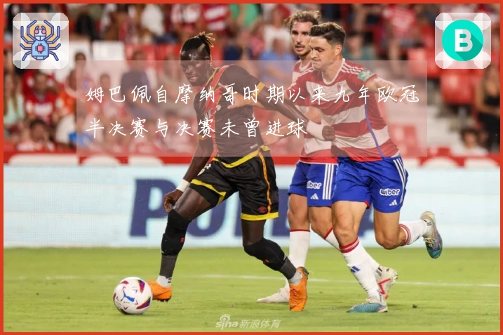 姆巴佩自摩纳哥时期以来九年欧冠半决赛与决赛未曾进球